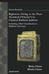 Righteous Giving to the Poor : Tzedakah ( Charity ) in Classical Rabbinic Judaism - Including a Brief Introduction to Rabbinic Literature