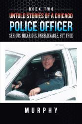Untold Stories of a Chicago Police Officer : Serious, Hilarious, Unbelievable, but True