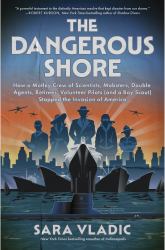 The Dangerous Shore : How a Motley Crew of Scientists, Mobsters, Double Agents, Retirees, Volunteer Pilots (and a Boy Scout) Stopped the Invasion of America