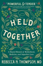 Held Together : A Shared Memoir of Motherhood, Medicine, and Imperfect Love