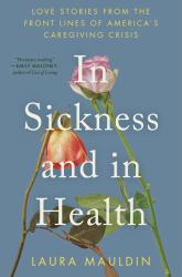 In Sickness and in Health : Love Stories from the Front Lines of America's Caregiving Crisis
