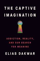 The Captive Imagination : Addiction, Reality, and Our Search for Meaning