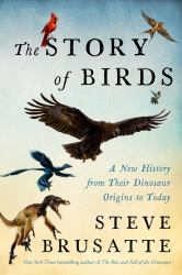 The Story of Birds : A New History from Their Dinosaur Origins to the Present