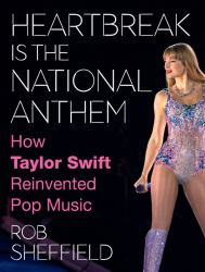 Heartbreak Is the National Anthem : How Taylor Swift Reinvented Pop Music