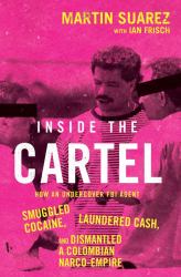 Inside the Cartel : How an Undercover FBI Agent Smuggled Cocaine, Laundered Cash, and Dismantled a Colombian Narco-Empire