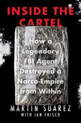 Inside the Cartel : How a Legendary FBI Agent Destroyed a Narco-Empire from Within