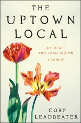 The Uptown Local : Joy, Death, and Joan Didion: a Memoir