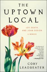 The Uptown Local : Joy, Death, and Joan Didion: a Memoir