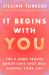 It Begins with You : The 9 Hard Truths about Love That Will Change Your Life