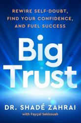 Big Trust : Rewire Self-Doubt, Find Your Confidence, and Fuel Success