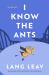 I Know the Ants : A Novel
