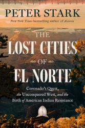 The Lost Cities of el Norte : Coronado's Quest, the Unconquered West, and the Birth of American Indian Resistance