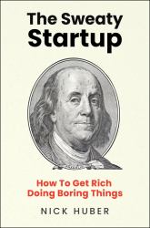 The Sweaty Startup : How to Get Rich Doing Boring Things