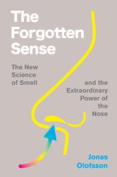 The Forgotten Sense : The New Science of Smell--And the Extraordinary Power of the Nose