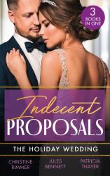 Indecent Proposals: the Holiday Wedding : Married till Christmas (the Bravos of Justice Creek) / Scandalous Engagement / Single Dad's Holiday Wedding