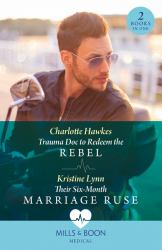 Trauma Doc to Redeem the Rebel / Their Six-Month Marriage Ruse : Trauma Doc to Redeem the Rebel / Their Six-Month Marriage Ruse