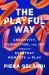 The Playful Way : Creativity, Connection, and Joy Through Everyday Moments of Play
