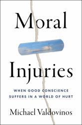 Moral Injuries : When Good Conscience Suffers in a World of Hurt