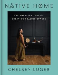 Native Home : The Ancestral Art of Creating Healing Spaces