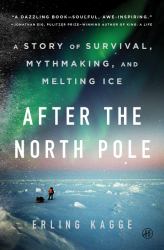 After the North Pole : A Story of Survival, Mythmaking, and Melting Ice
