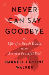 Never Can Say Goodbye : The Life of a Death Doula and the Art of a Peaceful End