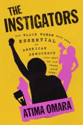 The Instigators : How Black Women Have Been Essential to American Democracy (and What We Can Learn from Them)