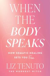When the Body Speaks : How Somatic Healing Sets You Free