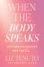 When the Body Speaks : How Somatic Healing Sets You Free