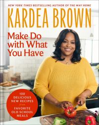 Make Do with What You Have : 100 Delicious New Recipes from Favorite Old-School Meals