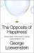 The Opposite of Happiness : How Bad Feelings Make and Break Us