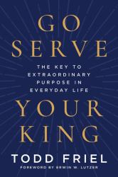 Go Serve Your King : The Key to Extraordinary Purpose in Everyday Life