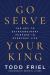 Go Serve Your King : The Key to Extraordinary Purpose in Everyday Life