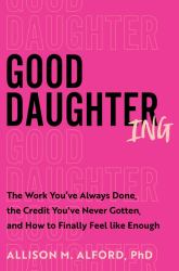 Good Daughtering : The Work You've Always Done, the Credit You've Never Gotten, and How to Finally Feel Like Enough
