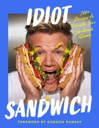 Idiot Sandwich : 100+ Recipes to Elevate Your Sandwich Game