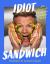 Idiot Sandwich : 100+ Recipes to Elevate Your Sandwich Game