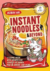 Instant Noodles and Beyond : A Comic Book with Recipes for Souped-Up Ramen, Mac and Cheese, and More
