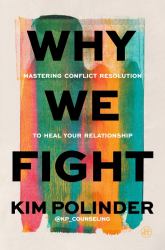 Why We Fight : A Transformative Road Map to Healing Conflict in Any Relationship