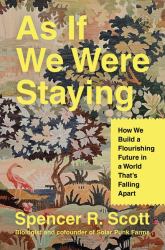 As If We Were Staying : How We Build a Flourishing Future in a World That's Falling Apart