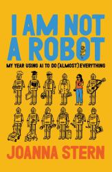 I Am Not a Robot : My Year Using AI to Do (Almost) Everything