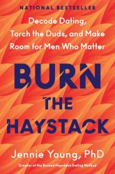 Burn the Haystack : Decode Dating, Torch the Duds, and Make Room for Men Who Matter