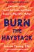 Burn the Haystack : Decode Dating, Torch the Duds, and Make Room for Men Who Matter Burn the Haystack : Decode Dating, Torch the Duds, and Make Room for Men Who Matter