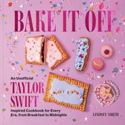 Bake It Off : An Unofficial Taylor Swift-Inspired Cookbook for Every Era, from Breakfast to Midnights