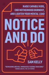 Notice and Do : Raise Capable Kids, End Motherhood Burnout, and Lighten Your Mental Load