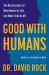 Good with Humans : The Neuroscience of What Makes Us Tick and What Ticks Us Off