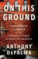 On This Ground : Hardship and Hope at the Toughest Prep School in America