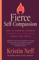 Fierce Self-Compassion : How to Harness Kindness to Speak up, Claim Your Power, and Thrive