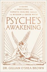 Psyche's Awakening : A Guide to Emotional and Somatic Healing Through the Wisdom of Greek Myth