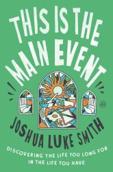This Is the Main Event : Discovering the Life You Long for in the Life You Have