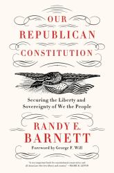 Our Republican Constitution : Securing the Liberty and Sovereignty of We the People