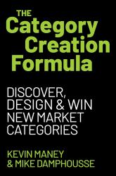 The Category Creation Formula : Discover, Design, and Win New Market Categories